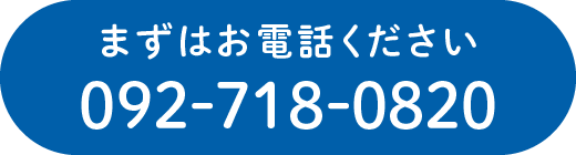 まずはお電話ください 092-718-0820