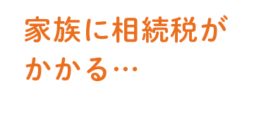 家族に相続税がかかる…